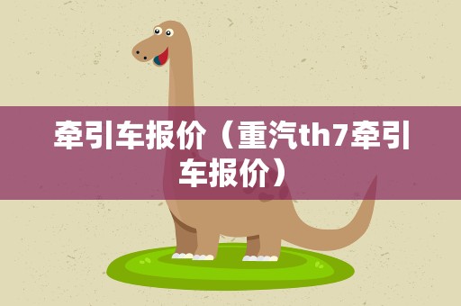 牵引车报价（重汽th7牵引车报价）