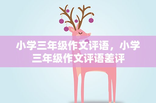 小学三年级作文评语，小学三年级作文评语差评