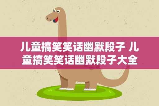 儿童搞笑笑话幽默段子 儿童搞笑笑话幽默段子大全