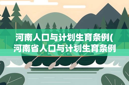 河南人口与计划生育条例(河南省人口与计划生育条例)