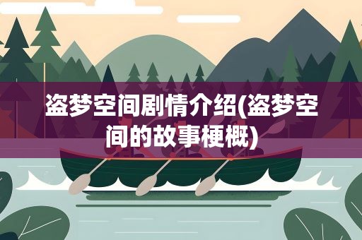 盗梦空间剧情介绍(盗梦空间的故事梗概)