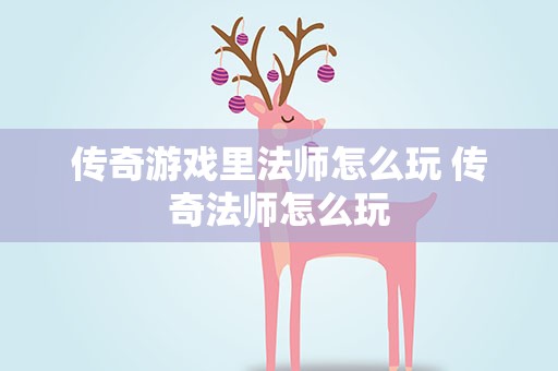传奇游戏里法师怎么玩 传奇法师怎么玩