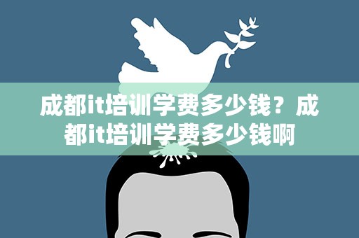 成都it培训学费多少钱？成都it培训学费多少钱啊