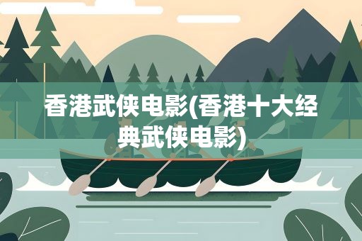 香港武侠电影(香港十大经典武侠电影)