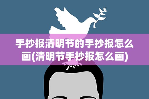 手抄报清明节的手抄报怎么画(清明节手抄报怎么画)