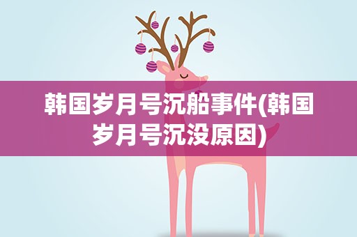 韩国岁月号沉船事件(韩国岁月号沉没原因)