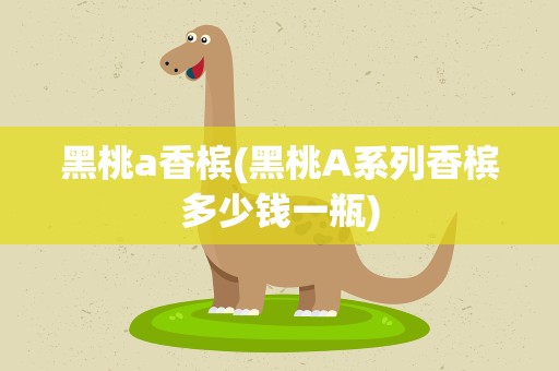 黑桃a香槟(黑桃A系列香槟多少钱一瓶)