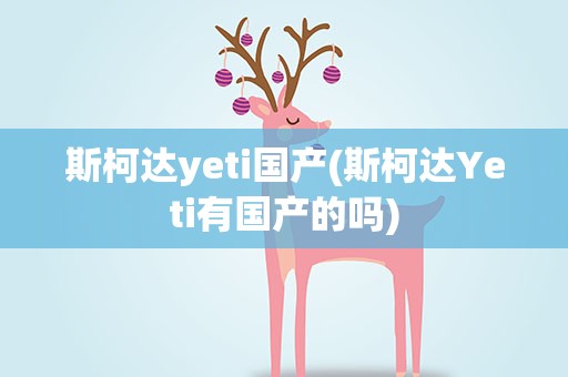 斯柯达yeti国产(斯柯达Yeti有国产的吗)
