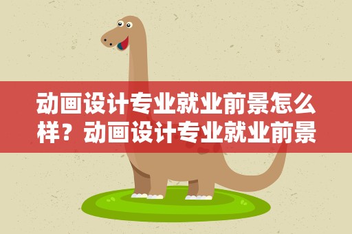 动画设计专业就业前景怎么样？动画设计专业就业前景