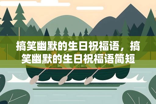 搞笑幽默的生日祝福语，搞笑幽默的生日祝福语简短