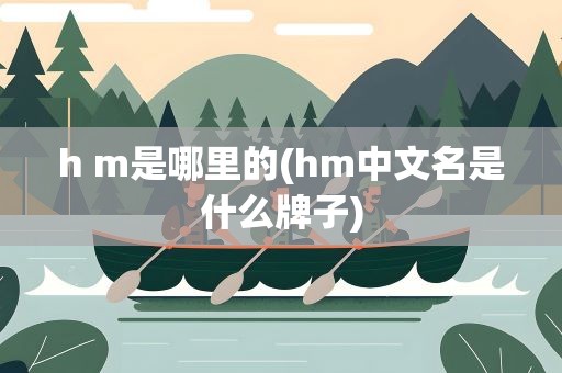 h m是哪里的(hm中文名是什么牌子)