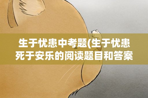 生于忧患中考题(生于忧患死于安乐的阅读题目和答案)