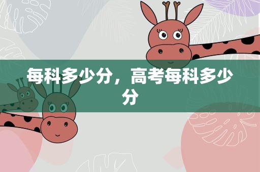 每科多少分，高考每科多少分