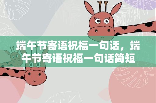端午节寄语祝福一句话，端午节寄语祝福一句话简短
