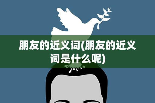 朋友的近义词(朋友的近义词是什么呢)