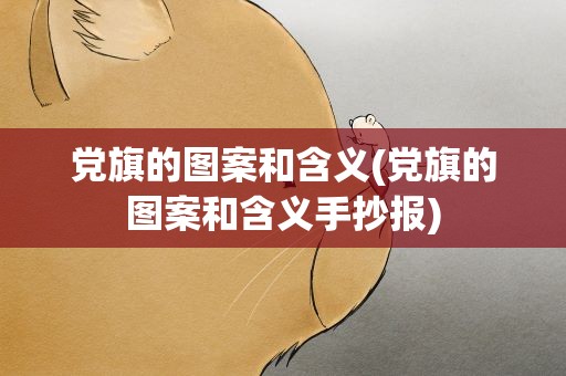 党旗的图案和含义(党旗的图案和含义手抄报)