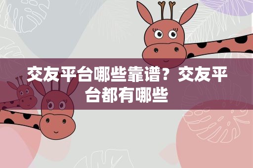 交友平台哪些靠谱？交友平台都有哪些