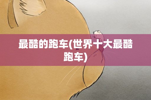 最酷的跑车(世界十大最酷跑车)