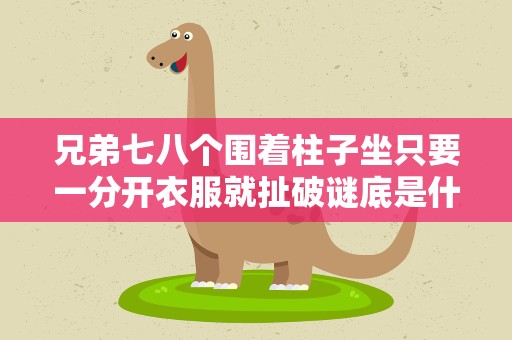 兄弟七八个围着柱子坐只要一分开衣服就扯破谜底是什么 兄弟七八个围着柱子坐打一植物谜底是什么