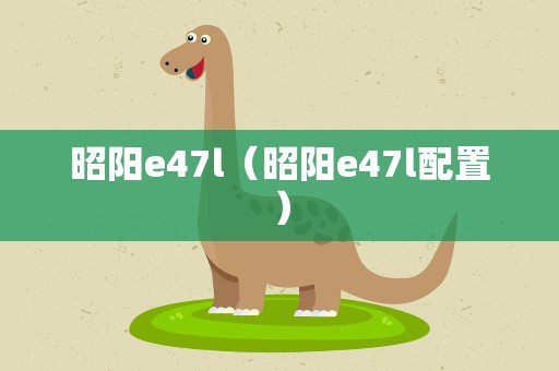 昭阳e47l（昭阳e47l配置）