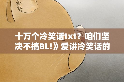 十万个冷笑话txt？咱们坚决不搞BL!》爱讲冷笑话的蛇》txt全集下载