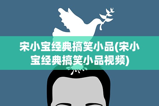 宋小宝经典搞笑小品(宋小宝经典搞笑小品视频)