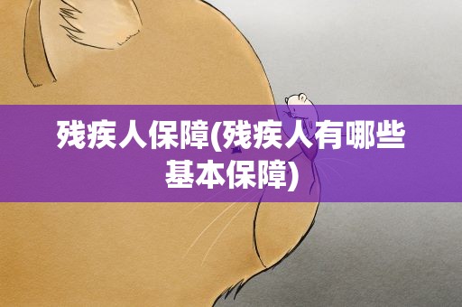 残疾人保障(残疾人有哪些基本保障)