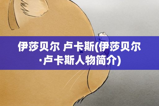 伊莎贝尔 卢卡斯(伊莎贝尔·卢卡斯人物简介)