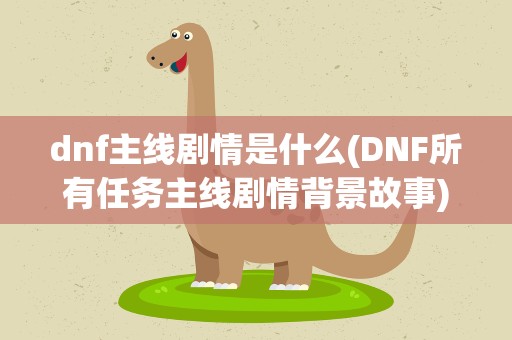 dnf主线剧情是什么(DNF所有任务主线剧情背景故事)