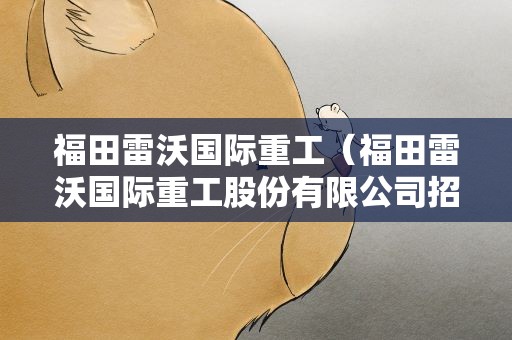 福田雷沃国际重工（福田雷沃国际重工股份有限公司招聘）