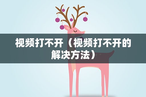 视频打不开（视频打不开的解决方法）