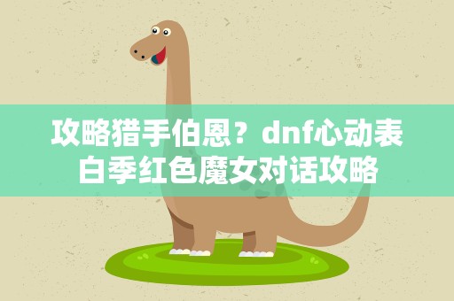 攻略猎手伯恩？dnf心动表白季红色魔女对话攻略