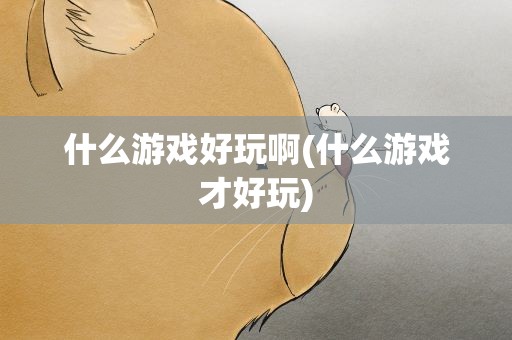 什么游戏好玩啊(什么游戏才好玩)