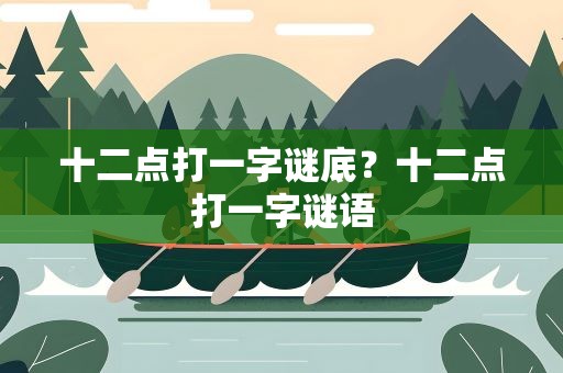 十二点打一字谜底？十二点打一字谜语