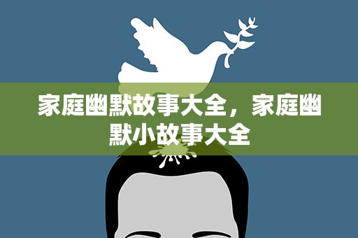 家庭幽默故事大全，家庭幽默小故事大全