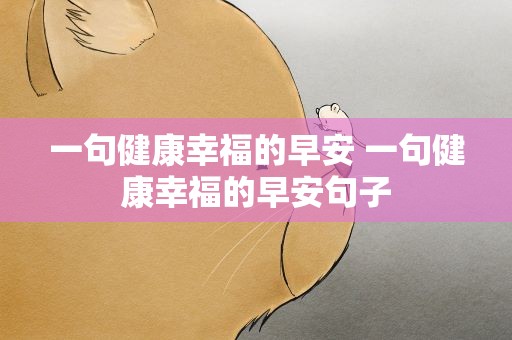 一句健康幸福的早安 一句健康幸福的早安句子