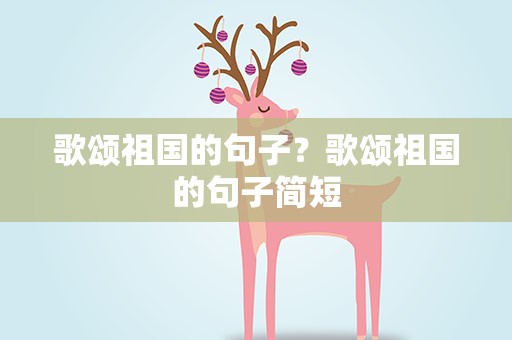歌颂祖国的句子？歌颂祖国的句子简短