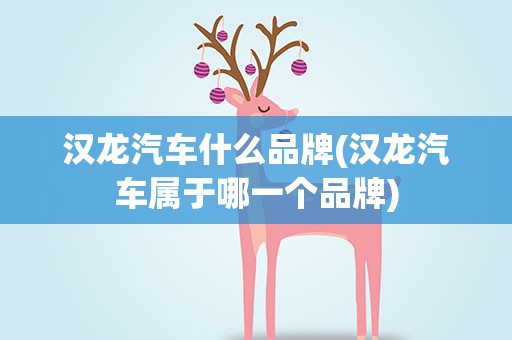 汉龙汽车什么品牌(汉龙汽车属于哪一个品牌)