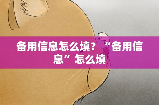 备用信息怎么填？“备用信息”怎么填