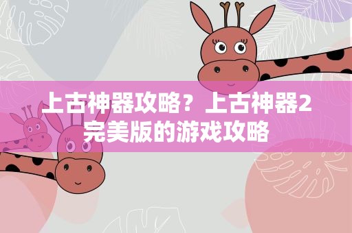 上古神器攻略？上古神器2完美版的游戏攻略