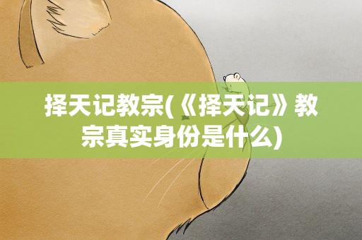 择天记教宗(《择天记》教宗真实身份是什么)