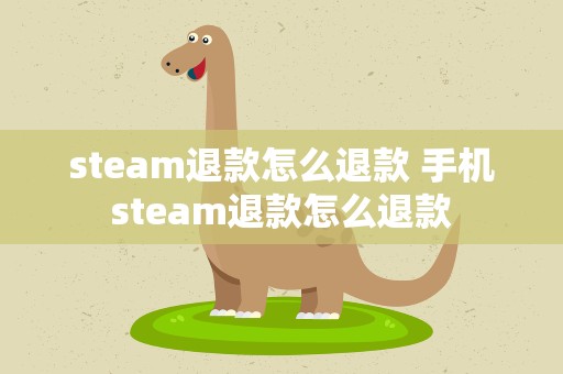steam退款怎么退款 手机steam退款怎么退款
