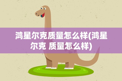 鸿星尔克质量怎么样(鸿星尔克 质量怎么样)