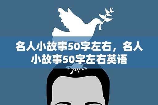 名人小故事50字左右，名人小故事50字左右英语
