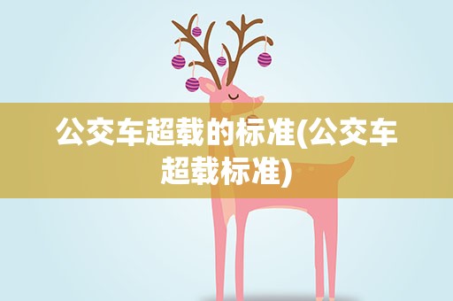 公交车超载的标准(公交车超载标准)