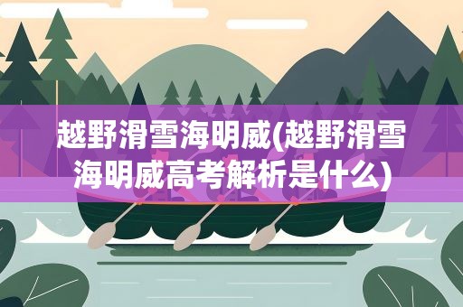 越野滑雪海明威(越野滑雪海明威高考解析是什么)