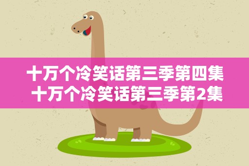 十万个冷笑话第三季第四集 十万个冷笑话第三季第2集