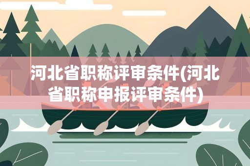 河北省职称评审条件(河北省职称申报评审条件)