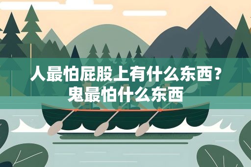 人最怕屁股上有什么东西？鬼最怕什么东西