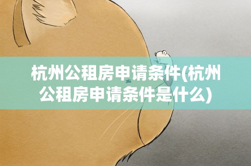 杭州公租房申请条件(杭州公租房申请条件是什么)